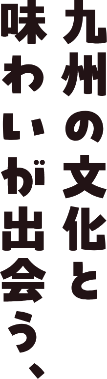 九州の文化と味わいが出会う、